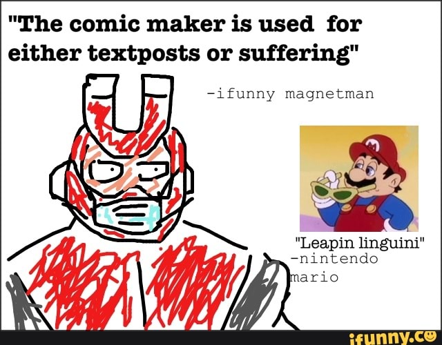 "The comic maker is used for either textposts or suffering"
-ifunny magnetman
"Leapin linguini"
-nintendo mario