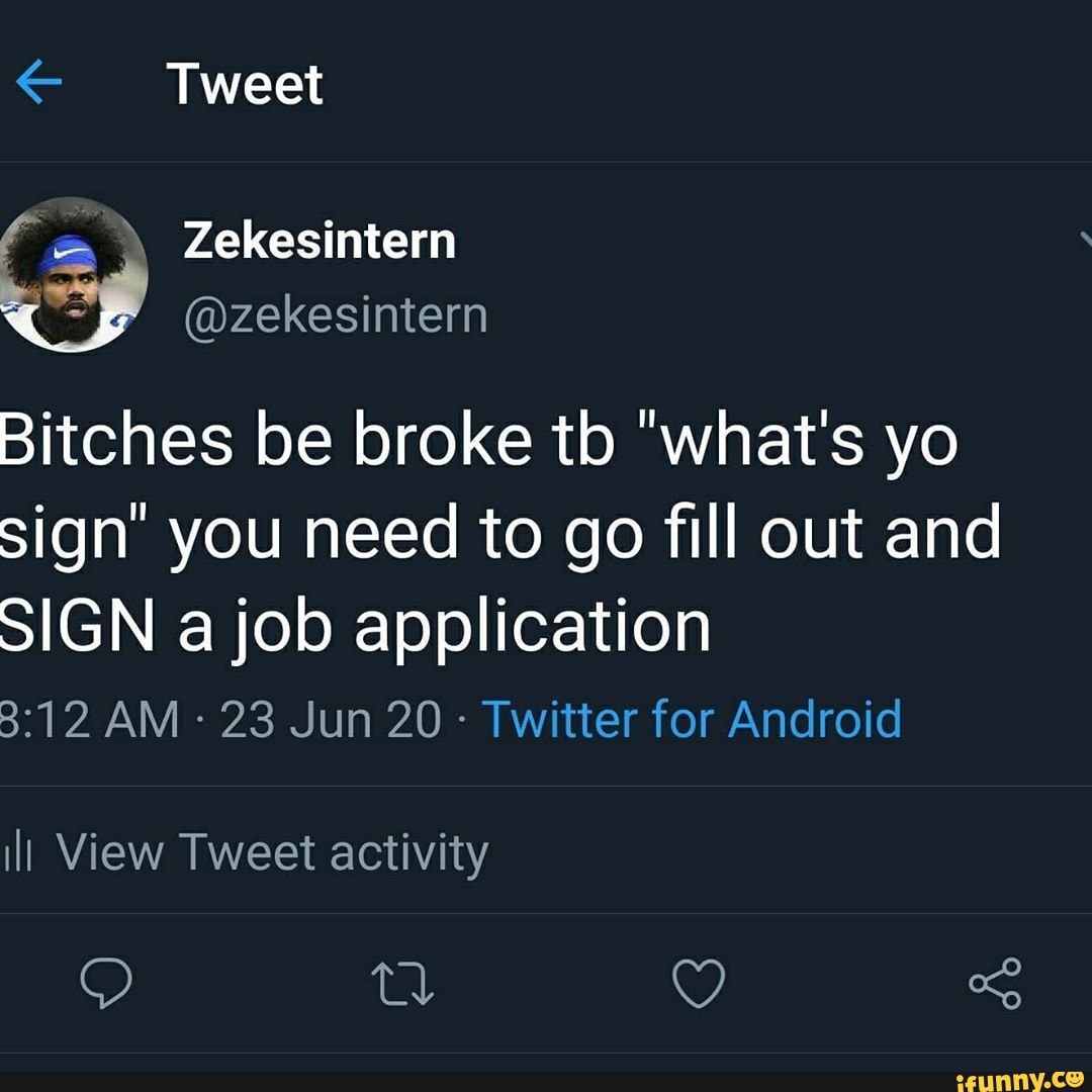 Tweet
Bitches be broke tb 'what's yo sign you need to go fill out and
SIGN a job application
AM 23 Jun 20 - Twitter for Android
ill View Tweet activity