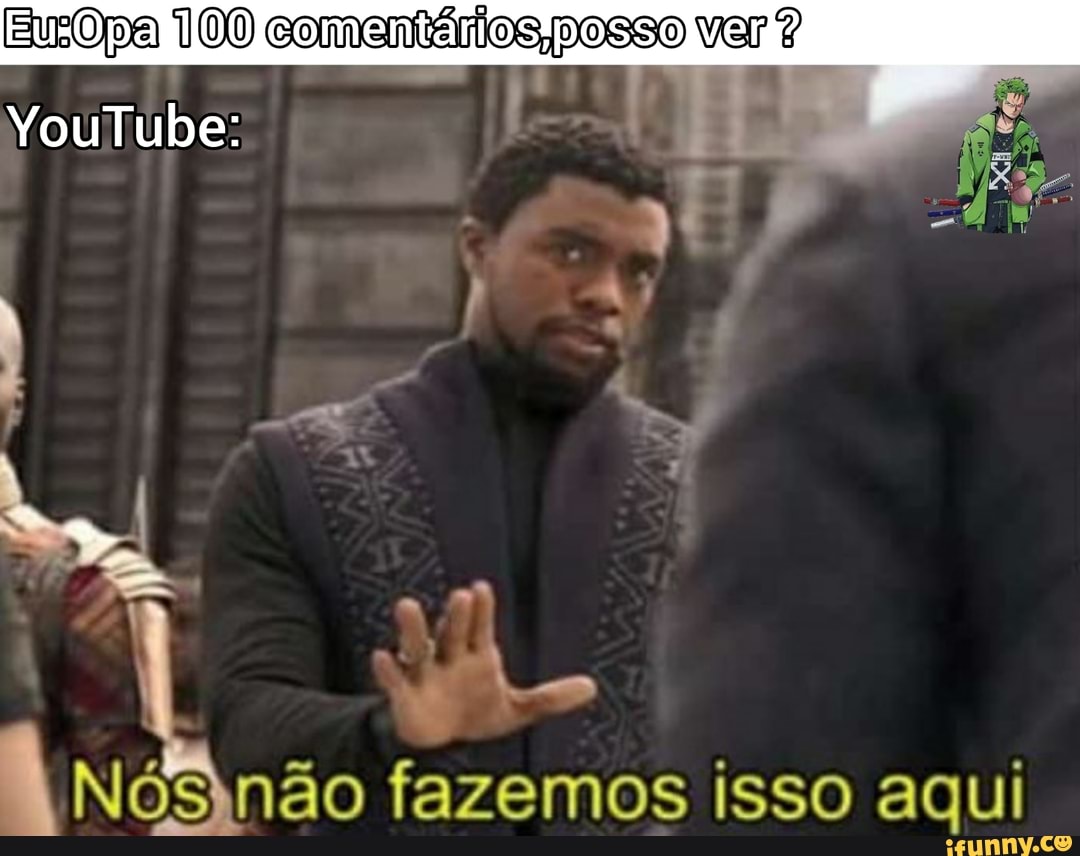 100
YouTube:
100 comentários posso ver?
Nós não fazemos isso aqui