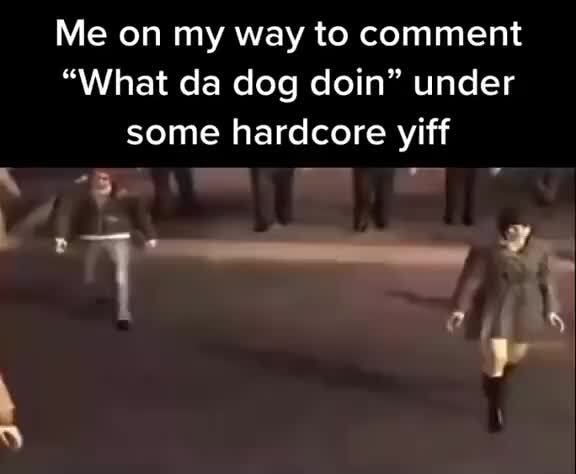 Me on my way to comment "What da dog doin" under some hardcore yiff - )