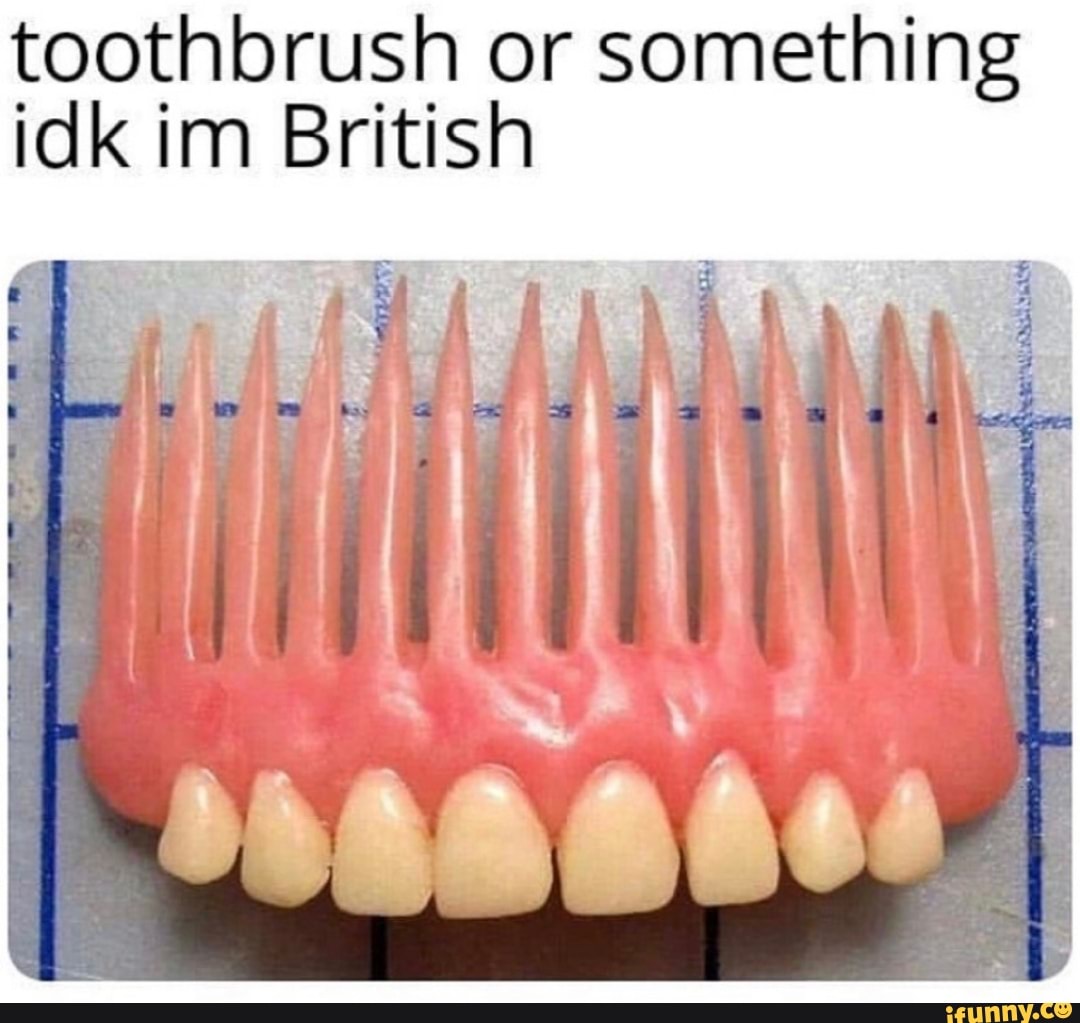 Toothbrush Or Something Idk Im British Ifunny