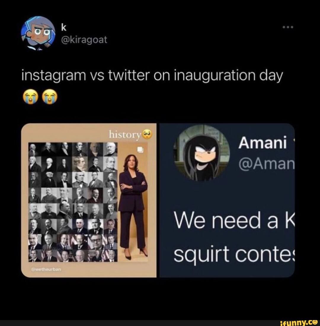 @kiragoat
instagram vs twitter on inauguration day
Amani
@Aman
We need squirt conte: