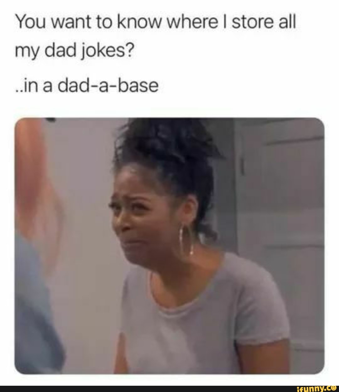 You want to know where I store all my dad jokes? ina dad-a-base - iFunny