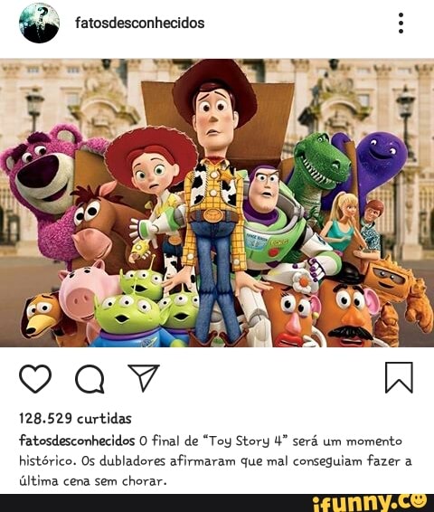 128.529 curtidas
fatosdesconhecides O final de "Toy Story será um momento
histórico. Os dubladores afirmaram que mal conseguiam fazer a
última cena sem
chorar.