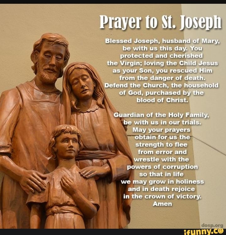 Prayer to St. Joseph Blessed Joseph, husband of Mary. be with us this day. You protected and