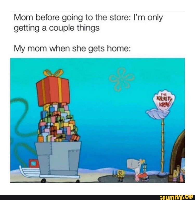 Mom Before Going To The Store I M Only Getting A Couple Things My Mom When She Gets Home Ifunny