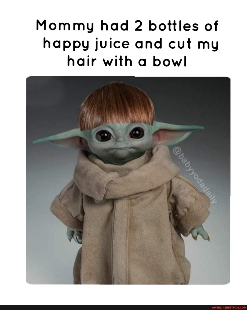 Mommy had 2 bottles of happy juice and cut my hair with a bowl