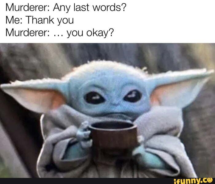 Murderer: Any last words? Me: Thank you Murderer: you okay? - iFunny