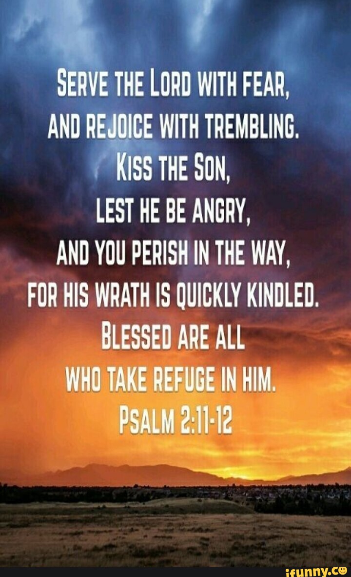 SERVE THE LORD WITH FEAR, AND REJOICE WITH TREMBLING. KISS THE SON ...