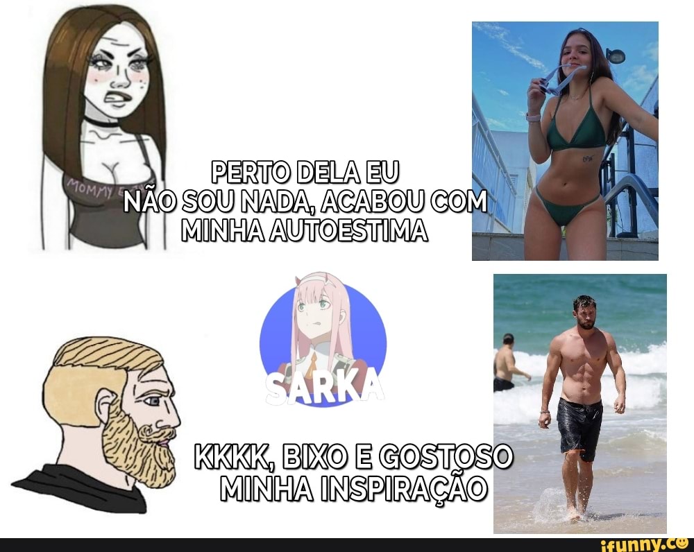 FERTO BELA EU)
AQ SOU NADA, ACABOV COM MINHA AUTOESTIMA,
GOSTOSO