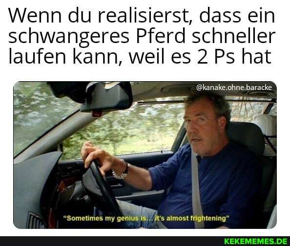 Wenn du realisierst, dass ein schwangeres Pferd schneller laufen kann, weil es 2 Ps hat
@kanake.ohne.baracke
"Sometimes my genius almost