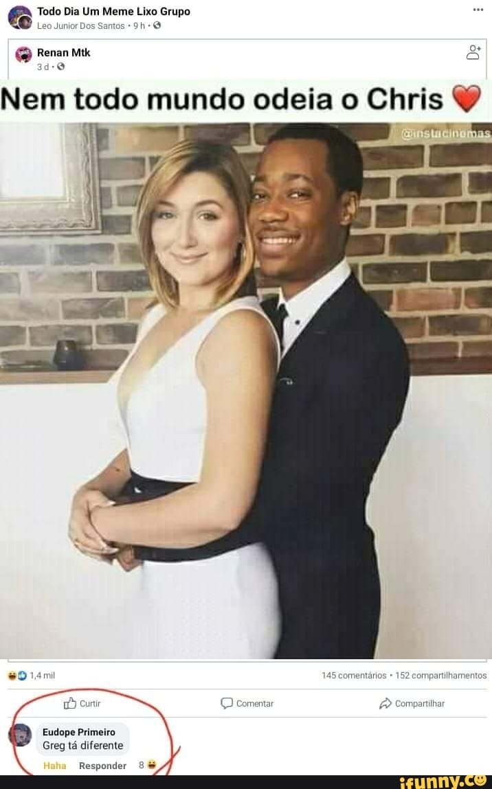 Todo Dia Um Meme Lixo Grupo
Leo Junior Dos Santos
Renan &
Nem todo mundo odeia o Chris
Primeiro
Greg ta diterente