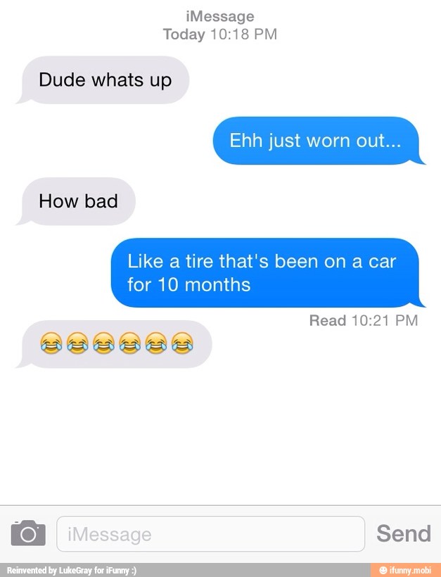 Dude whats up
How bad
Like a tire that's been on a car