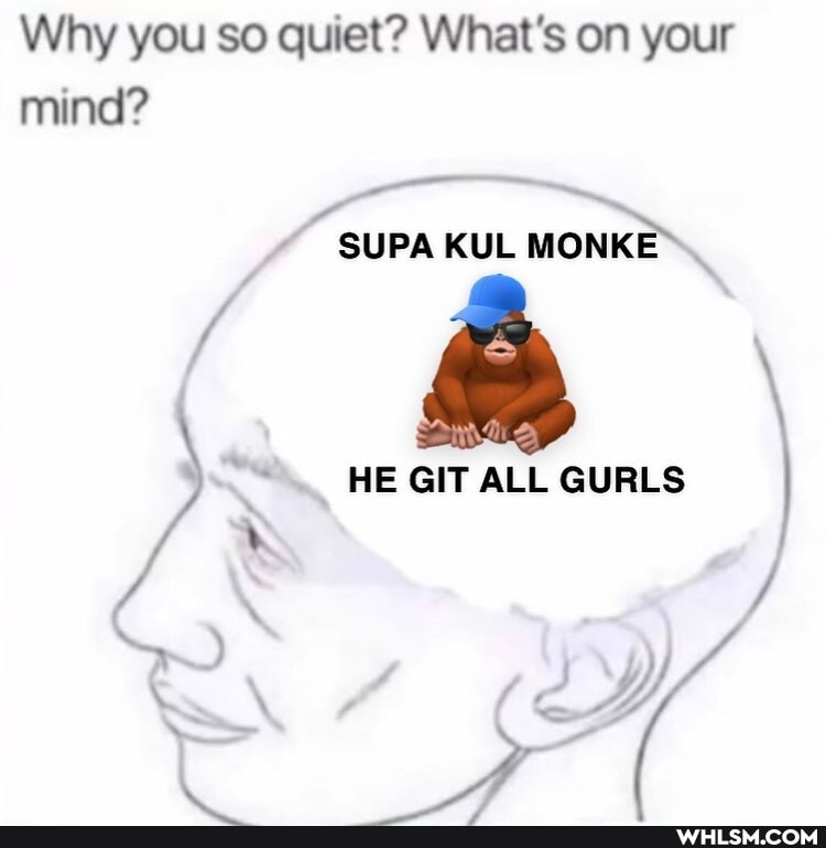 Why you so quiet? What's on your mind?
SUPA KUL MONK'
GIT ALL GURLS