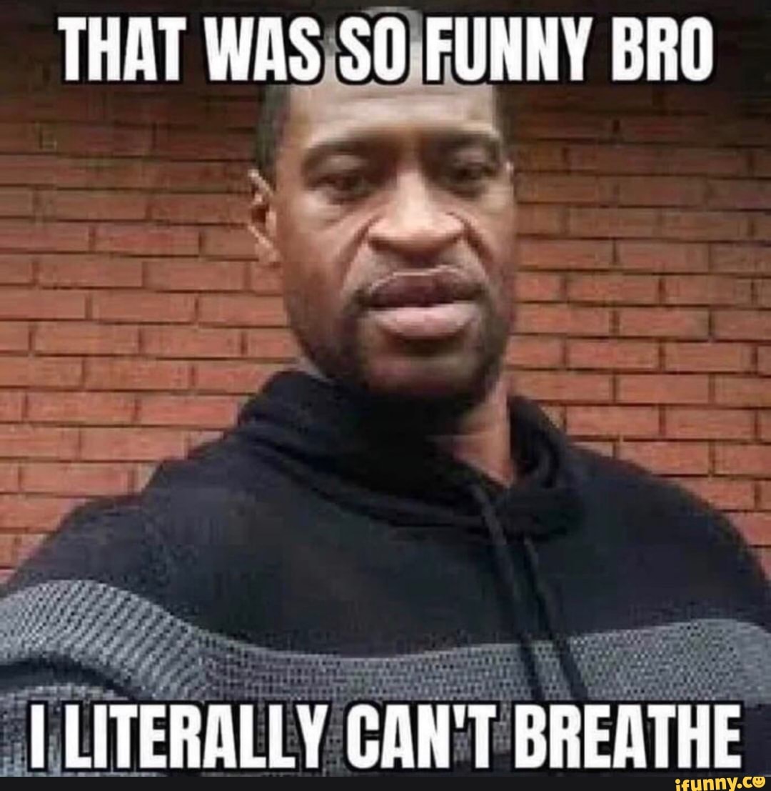 THAT WAS¡SOJFUNNY BRO
1
LITERAL CI CANT BREATHE