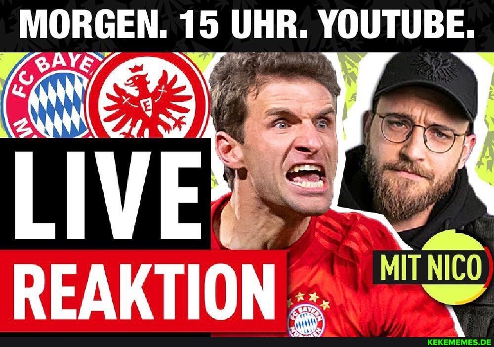 MORGEN. 15 UHR. YOUTUBE.
REAKTION .
IT