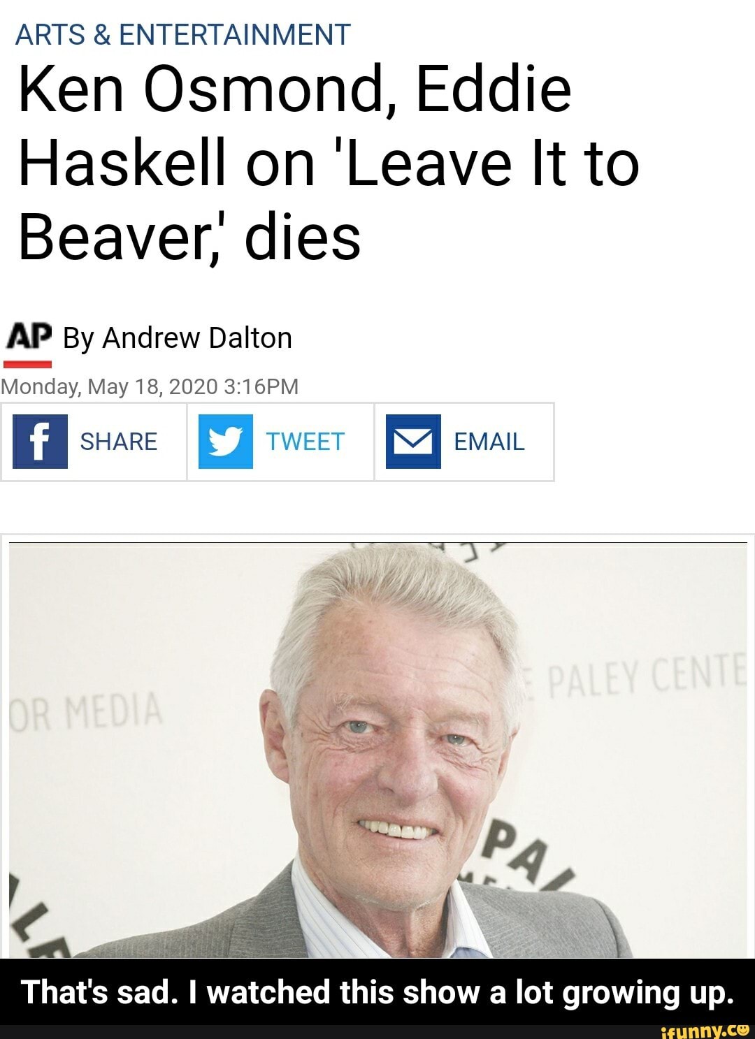 ARTS ENTERTAINMENT
Ken Osmond, Eddie
Haskell on 'Leave It to
Beaver, dies
AP By Andrew Dalton
Monday, May 18, 2020 3:16PM
E SHARE
EJ TWEET
M EMAIL
That's sad.
I watched
this show a lot growing up. - That's sad. I watched this show a lot growing up.
