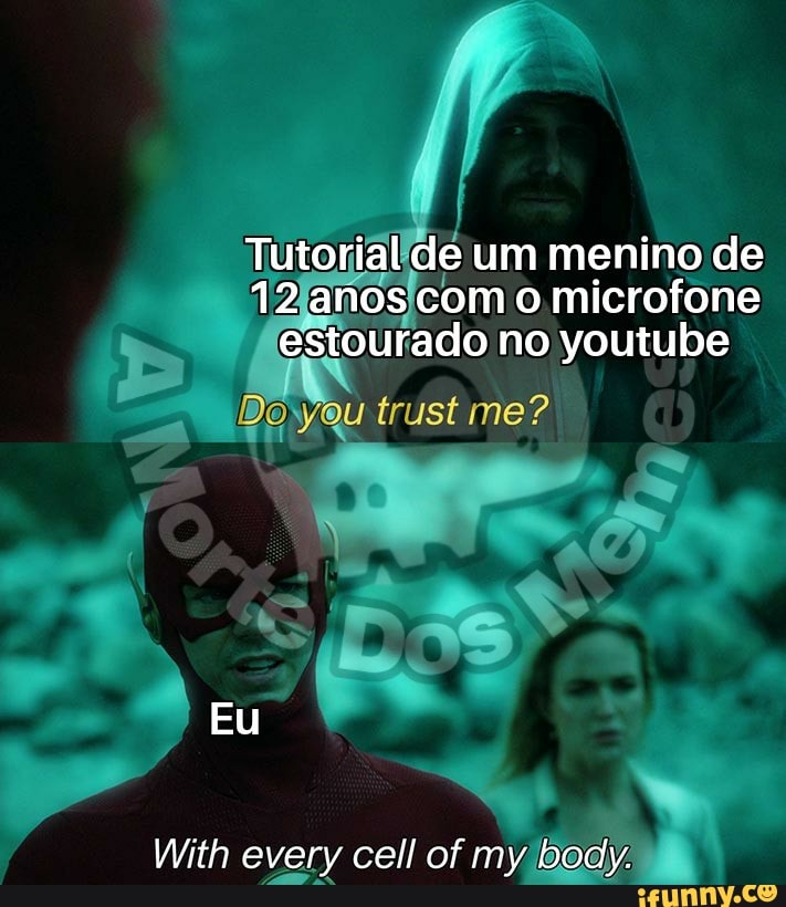 Tutorial de um menino de
12 anos com o microfone estourado no youtube
Do trust me?
Eu
With every cell of my body.