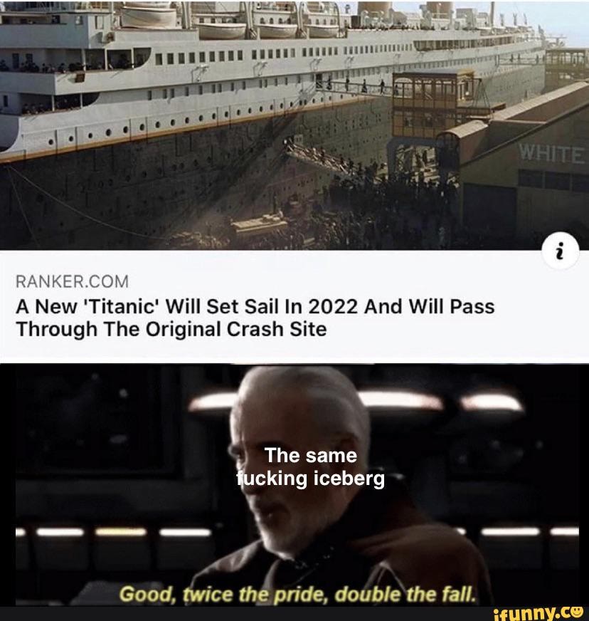 RANKER.COM
A New 'Titanic' Will Set Sail In 2022 And Will Pass
Through The Original Crash Site
"y The same
icking iceberg
y
Good, twice the pride, double the fall.