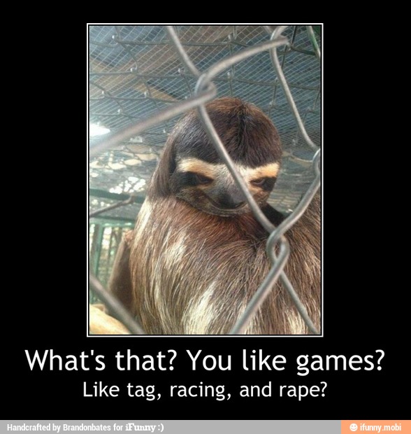 What's that? You like games?
Like tag, racing, and rape? - What's that? You like games?
Like tag, racing, and rape?
