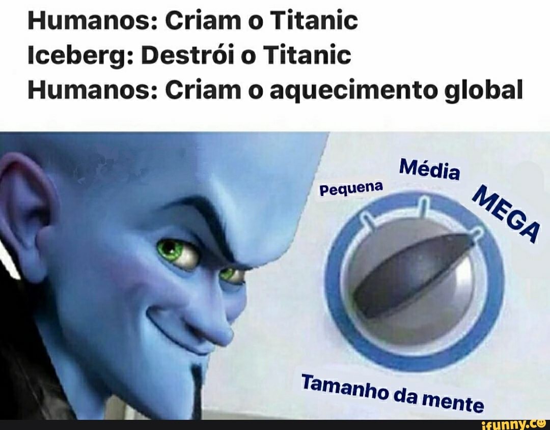 Humanos: Criam o Titanic
Iceberg: Destrói o Titanic
Humanos: Criam o aquecimento global
