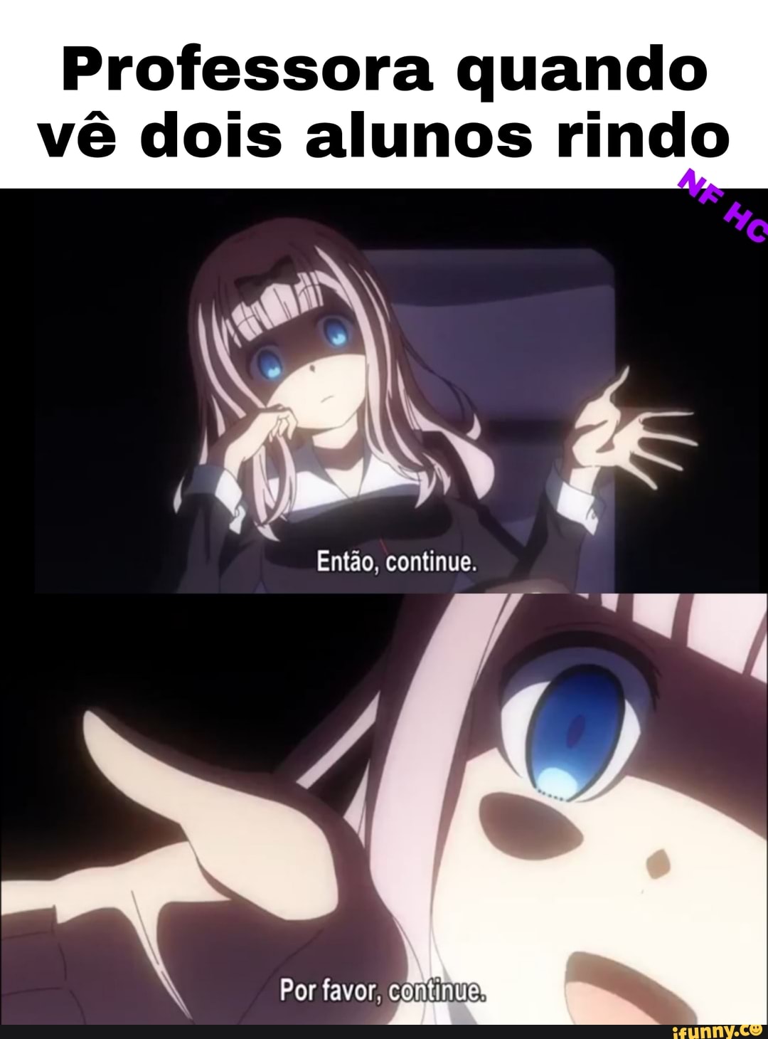 Professora quando
vê dois alunos rindo
Por favor, continue'