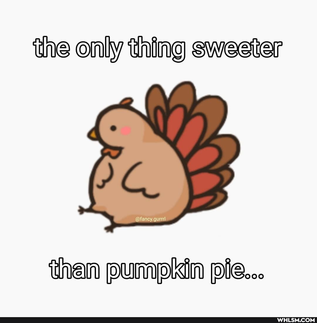 the only thing sweeter
SS
than pumpkin pie...