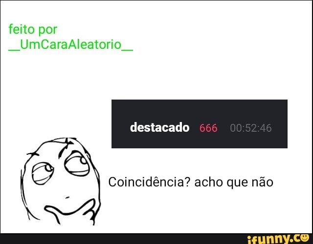 feito por
UmbCaraAleatorio
destacado
S I Coincidência? acho que não