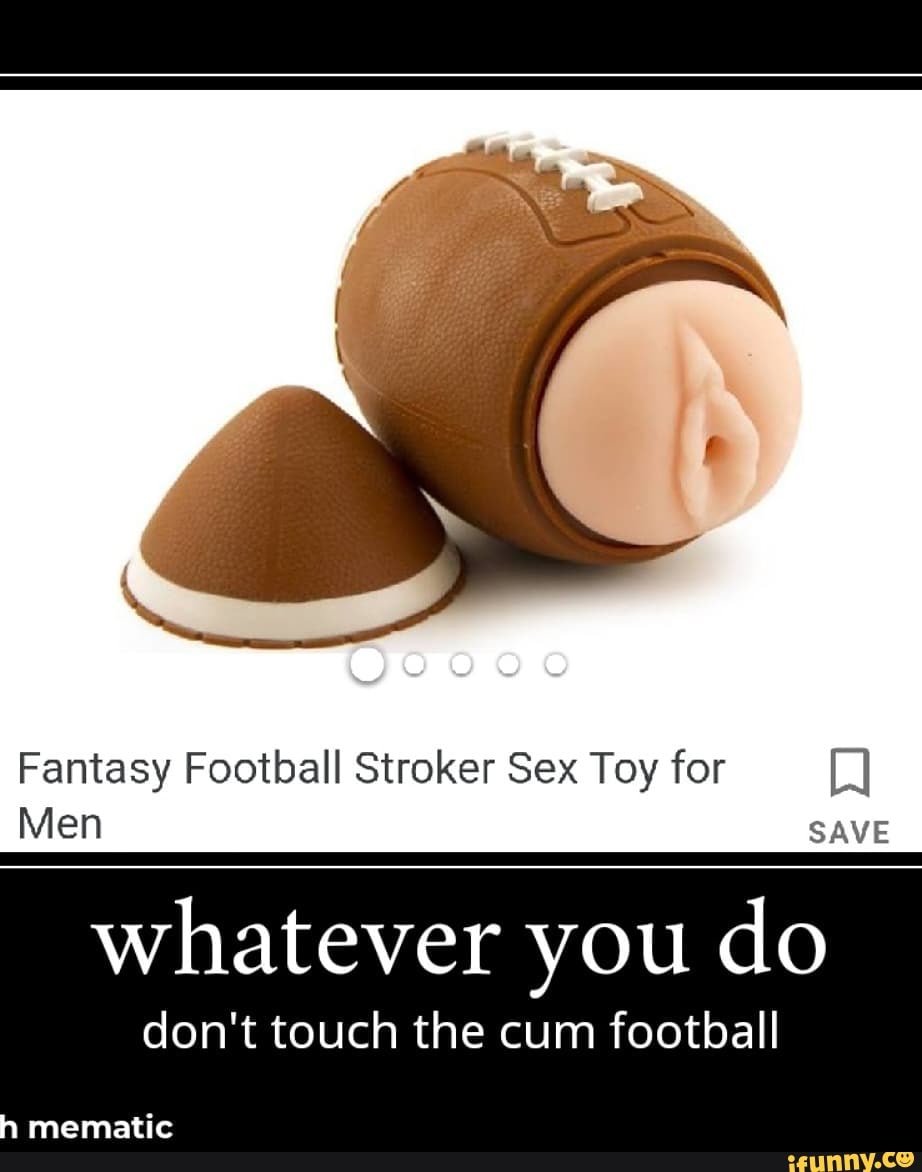 SS Fantasy Football Stroker Sex Toy for Men SAVE whatever you do don't touch the cum football mamatic - iFunny SS Fantasy Football Stroker Sex Toy for Men SAVE whatever you do don't touch the cum football mamatic - iFunny