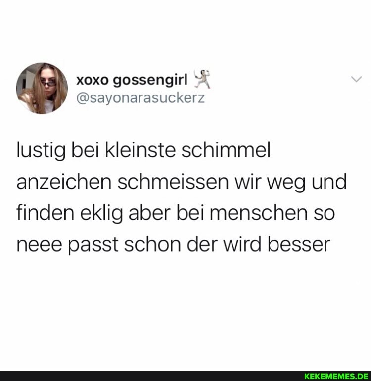 lustig bei kleinste schimmel anzeichen schmeissen wir weg und finden eklig aber bei menschen so neee passt schon der wird besser