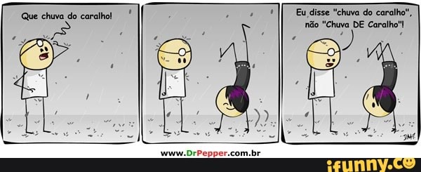 Eu disse "chuva do caralho",
no "Chuva DE Caralho"!