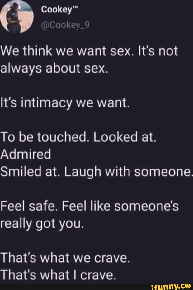 Cookey Cookey We Think We Want Sex It S Not Always About Sex It S Intimacy We Want To Be