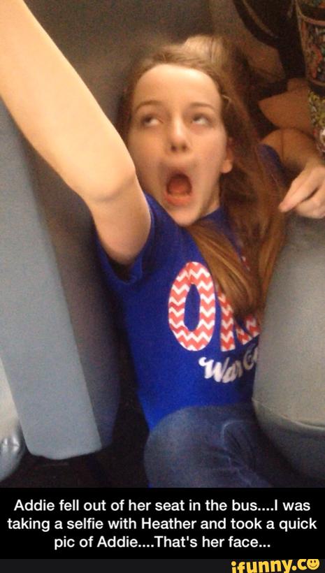 Addie fell out of her seat in the bus....l was
taking a seliie with Heather and took a quick
pic of Addie. That's her face... - Addie fell out of her seat in the bus....I was taking a selfie with Heather and took a quick pic of Addie....That's her face...