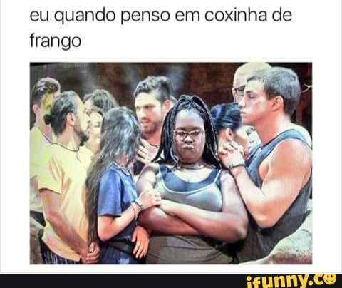eu quando penso em coxinha de
frango