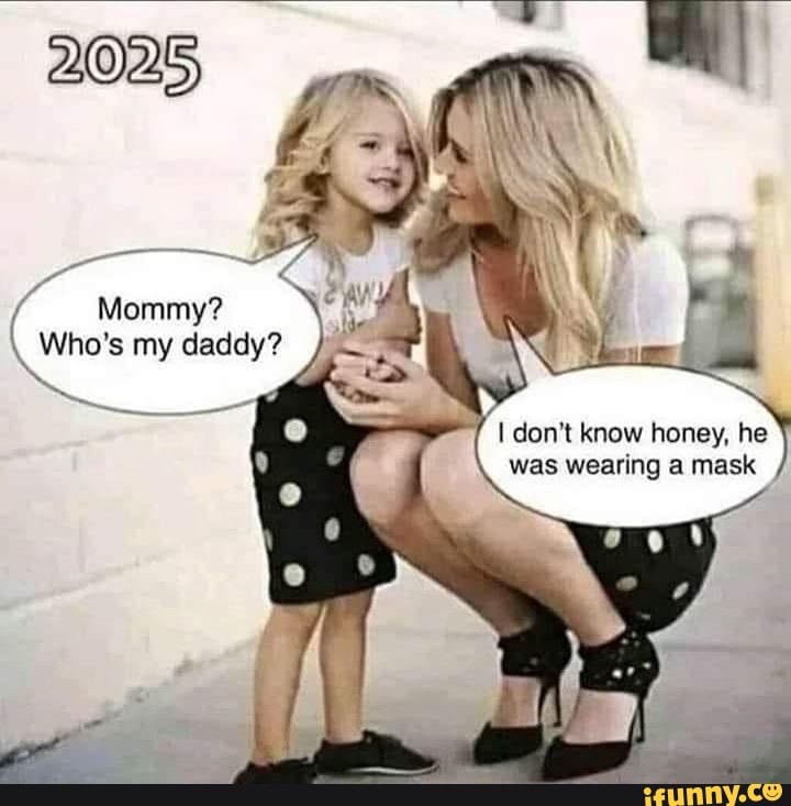 Mommy?
Who's my daddy?
don't know honey, he was wearing a mask