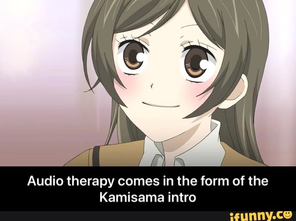 IN
Audio therapy comes in the form of the
Kamisama intro - Audio therapy comes in the form of the Kamisama intro