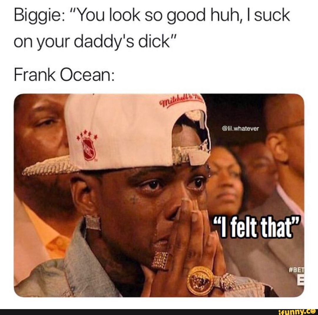 Biggie suck your daddy's dick
