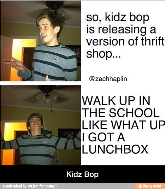 so, kidz bop
is releasing a
version of thrift
shop...
@zachhaplin
WALK UP IN
Kidz Bop - Kidz Bop