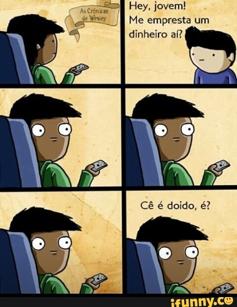 Hey, jovem!
Me empresta um
Cla aoicen- Its
KG I