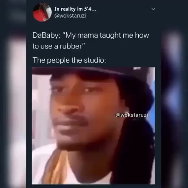 DaBaby: "My mama taught me how to use a rubber" The people the studio: - iFunny :)