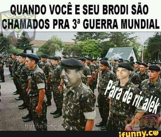 QUANDO VOCÊ E SEU BRODI SÃO
CHAMADOS F PRA 3º GUERRA ao.