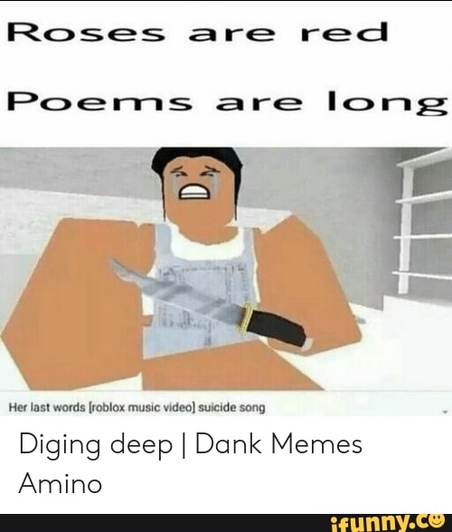 Roses are red Poems are long Her last words [roblox music video] suicide  song Diging deep I Dank Memes Amino 