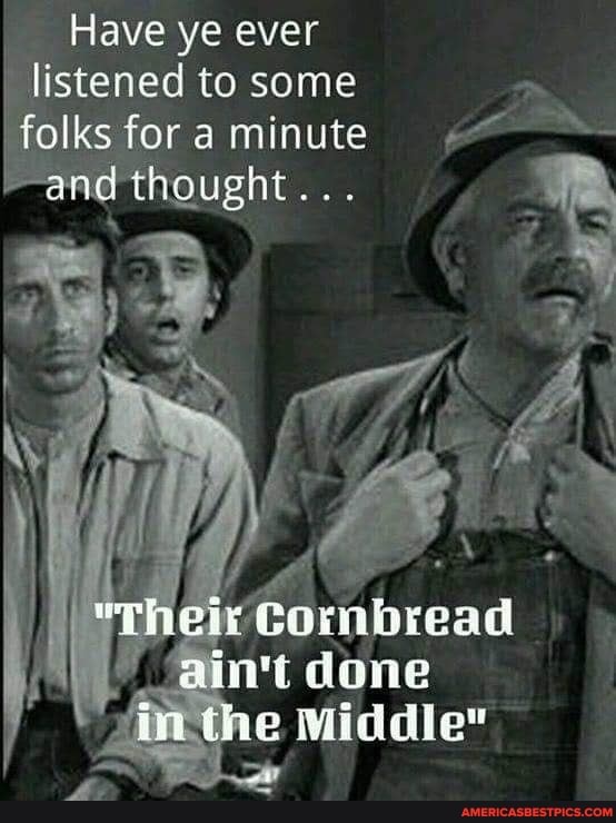 Have ye ever listened to some folks for a minute
and thought...
"Theil Combbread ain' do in ine Middle"