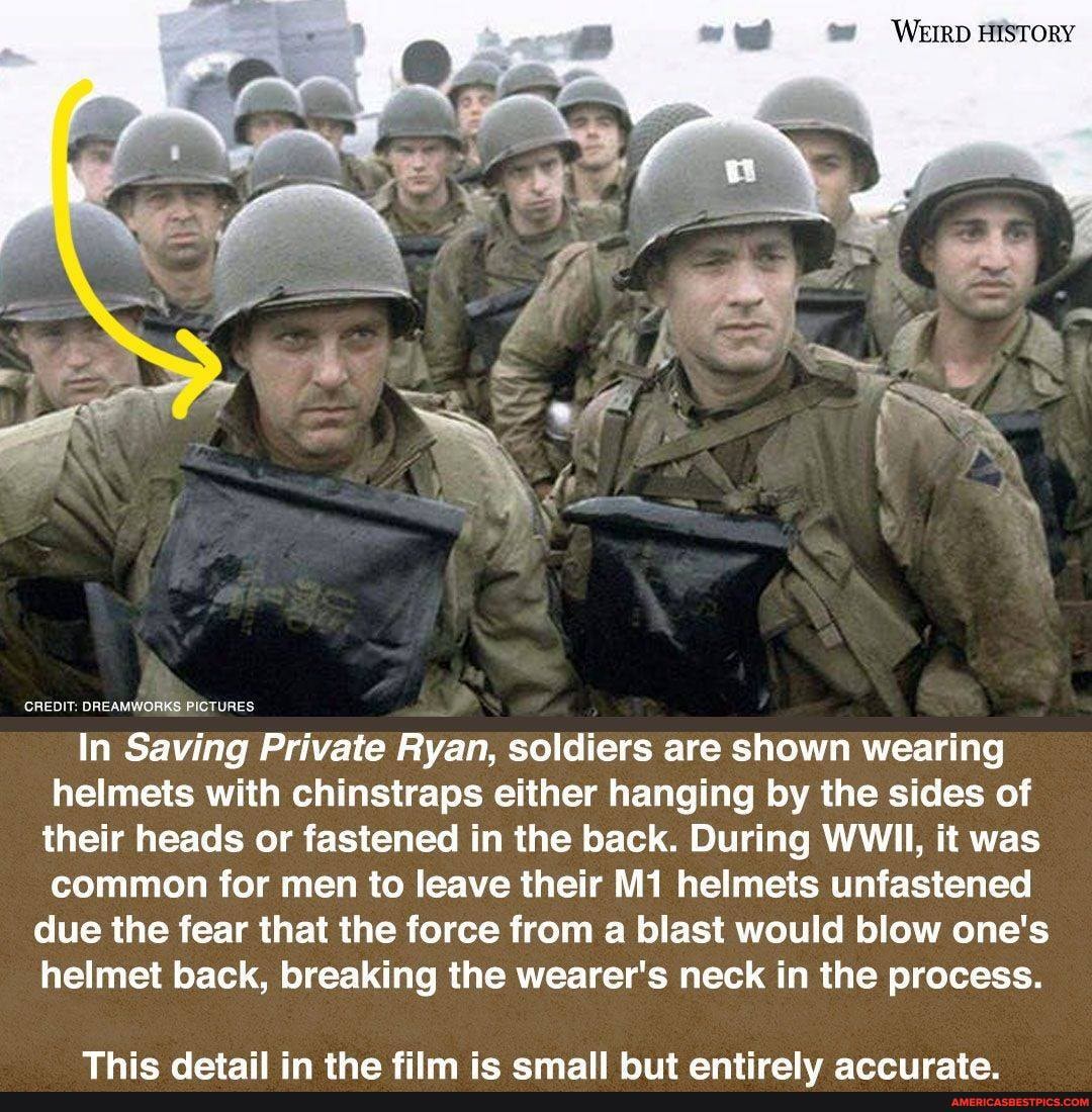 WEIRD HISTORY
CREDIT: DREAMWORKS PICTURES
In Saving Private Ryan, soldiers are shown wearing helmets with chinstraps either hanging by the sides of their heads or fastened in the back. During WWII, it was common for men to leave their helmets unfastened due the fear that the force from a blast would blow one's helmet back, breaking the wearer's neck in the process.
Thic datail in tha film ic cmall antiraly