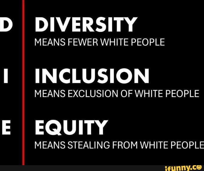 DIVERSITY MEANS FEWER WHITE PEOPLE INCLUSION MEANS EXCLUSION OF WHITE ...