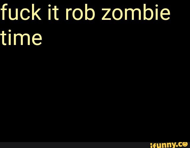 fuck it rob zombie
time