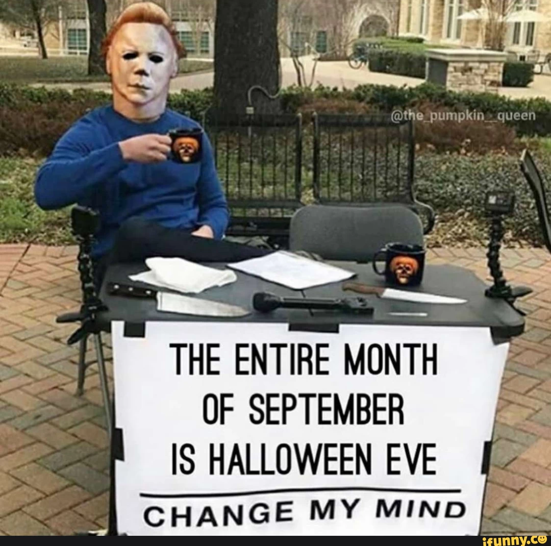 @the
THE ENTIRE MONTH
OF SEPTEMBER IS HALLOWEEN EVE
CHANGE MY MIND