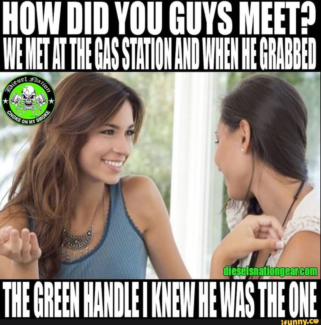 HOW DID YOU GUYS MEET? JO AWET AT TAE GS STATION AND WEN HE RABE
THE AREEW HANDLE KEW RE WAS THE QNE