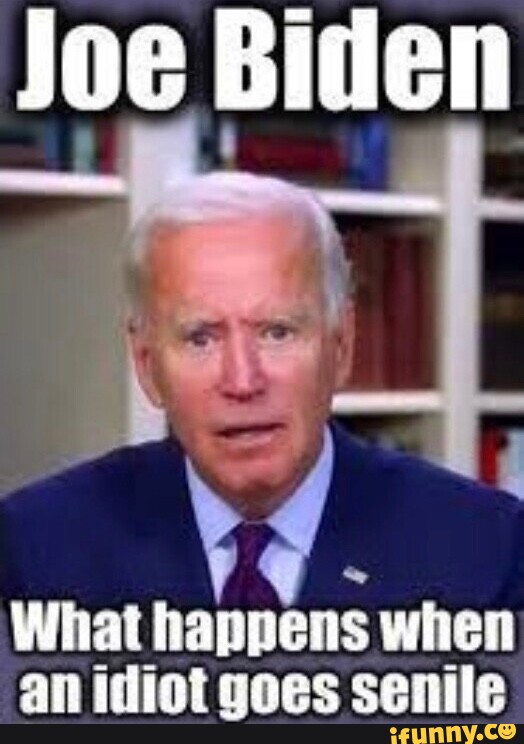 Joe Biden What happens when an idiot goes senile - iFunny