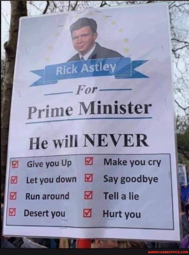 For
prime Minister
He will NEVER
Make you cry
Let you down M Say goodbye
Give you Up
Runaround Tellalie
Desertyou Hurt you
@ Give you Up